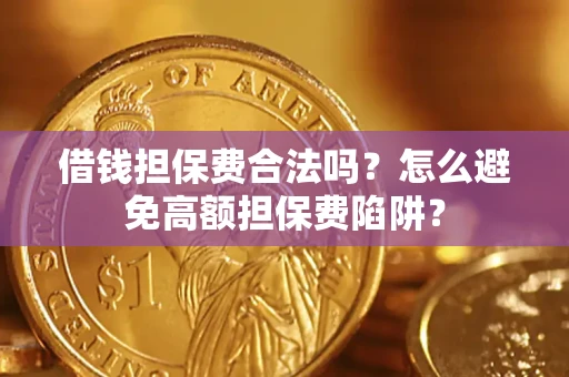 武汉借钱担保费合法吗？怎么避免高额担保费陷阱？
