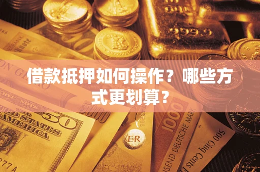 武汉借款抵押如何操作？哪些方式更划算？