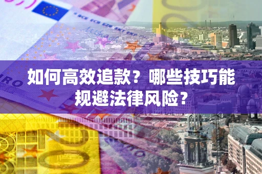 武汉如何高效追款？哪些技巧能规避法律风险？