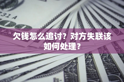 武汉欠钱怎么追讨？对方失联该如何处理？