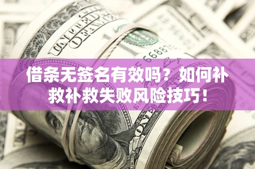 武汉借条无签名有效吗？如何补救补救失败风险技巧！