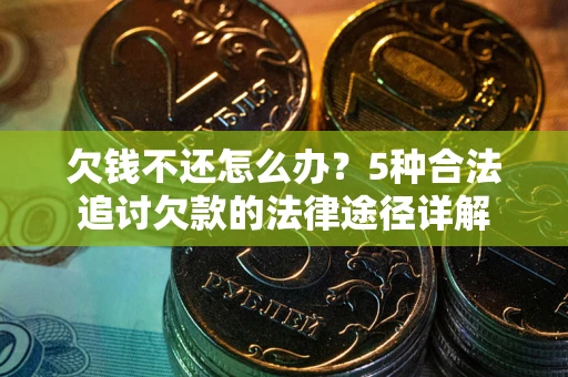 武汉欠钱不还怎么办？5种合法追讨欠款的法律途径详解