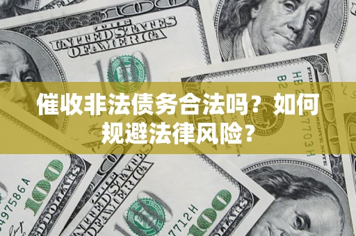 武汉催收非法债务合法吗？如何规避法律风险？