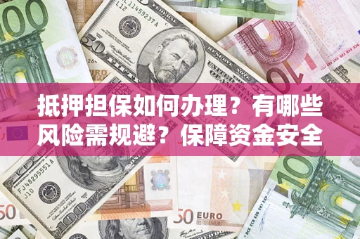 武汉抵押担保如何办理？有哪些风险需规避？保障资金安全