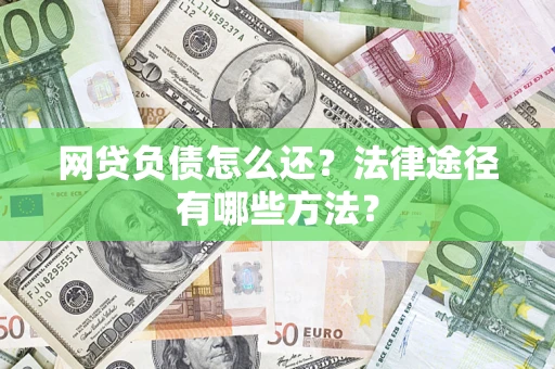 武汉网贷负债怎么还？法律途径有哪些方法？