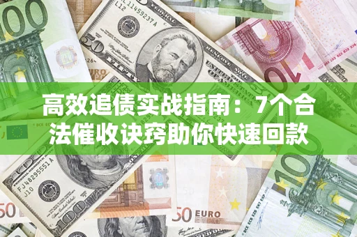 武汉高效追债实战指南：7个合法催收诀窍助你快速回款