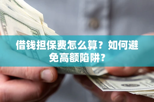 武汉借钱担保费怎么算？如何避免高额陷阱？