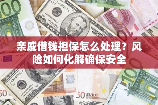 武汉亲戚借钱担保怎么处理？风险如何化解确保安全