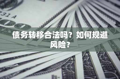 武汉债务转移合法吗？如何规避风险？