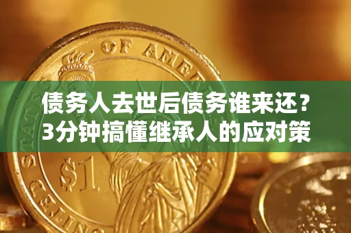 武汉债务人去世后债务谁来还？3分钟搞懂继承人的应对策略