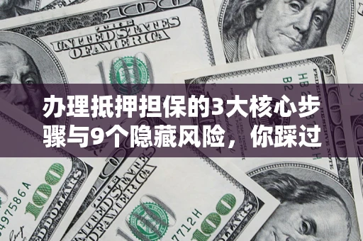 武汉办理抵押担保的3大核心步骤与9个隐藏风险，你踩过哪个坑？