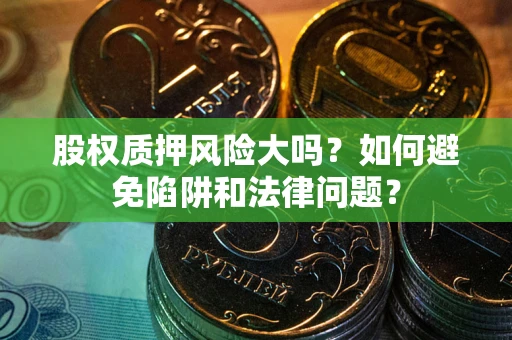 武汉股权质押风险大吗？如何避免陷阱和法律问题？