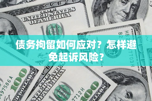 武汉债务拘留如何应对？怎样避免起诉风险？