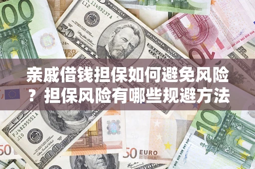 武汉亲戚借钱担保如何避免风险？担保风险有哪些规避方法？