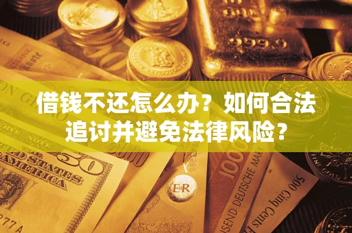 武汉借钱不还怎么办？如何合法追讨并避免法律风险？