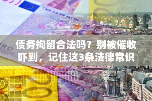 武汉债务拘留合法吗?别被催收吓到,记住这3条法律常识 武汉债务拘留合法吗?别被催收吓到,记住这3条法律常识