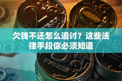 武汉欠钱不还怎么追讨？这些法律手段你必须知道