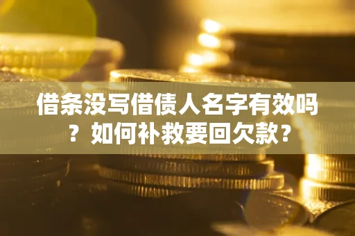 武汉借条没写借债人名字有效吗？如何补救要回欠款？