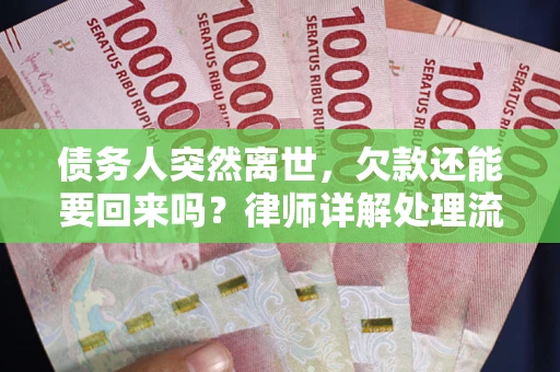 武汉债务人突然离世，欠款还能要回来吗？律师详解处理流程