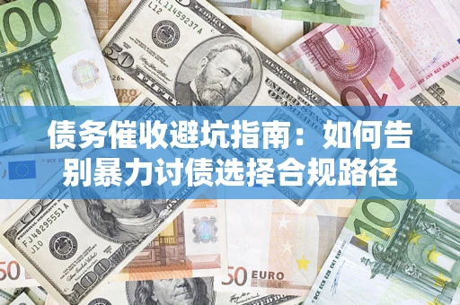 武汉债务催收避坑指南：如何告别暴力讨债选择合规路径