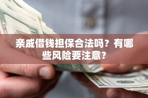 武汉亲戚借钱担保合法吗？有哪些风险要注意？