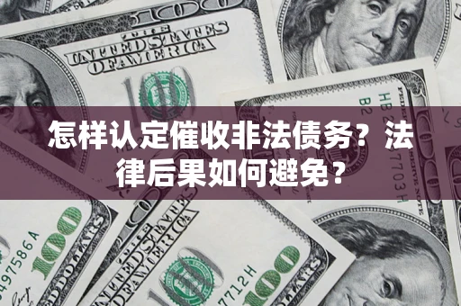 武汉怎样认定催收非法债务？法律后果如何避免？
