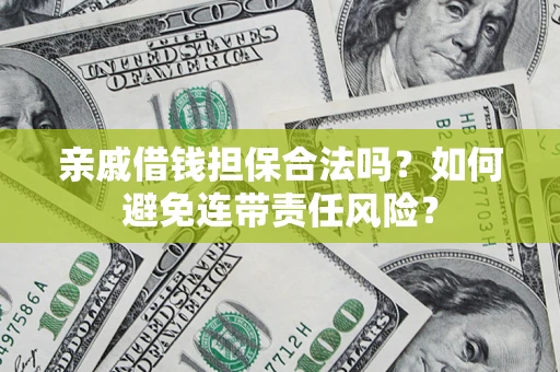 武汉亲戚借钱担保合法吗？如何避免连带责任风险？