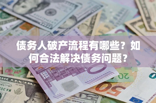 武汉债务人破产流程有哪些？如何合法解决债务问题？