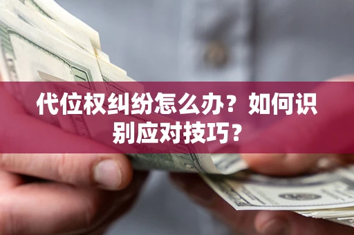 武汉代位权纠纷怎么办？如何识别应对技巧？