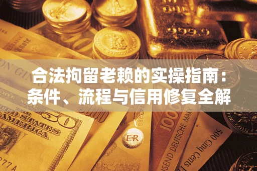 武汉合法拘留老赖的实操指南:条件、流程与信用修复全解析 武汉合法拘留老赖的实操指南:条件、流程与信用修复全解析
