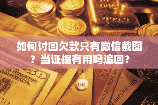 武汉如何讨回欠款只有微信截图？当证据有用吗追回？