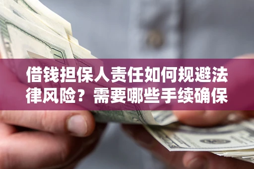武汉借钱担保人责任如何规避法律风险？需要哪些手续确保安全？