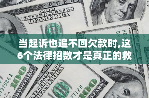 武汉当起诉也追不回欠款时,这6个法律招数才是真正的救命稻草
