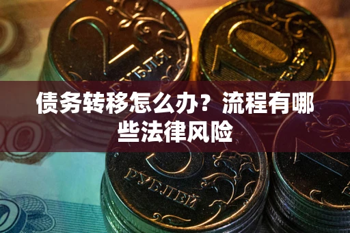 武汉债务转移怎么办？流程有哪些法律风险