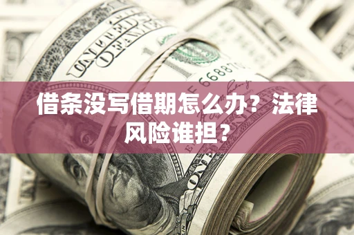 武汉借条没写借期怎么办？法律风险谁担？