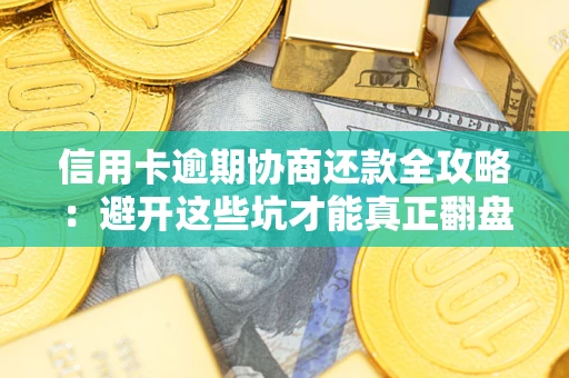 武汉信用卡逾期协商还款全攻略：避开这些坑才能真正翻盘