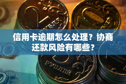 武汉信用卡逾期怎么处理？协商还款风险有哪些？